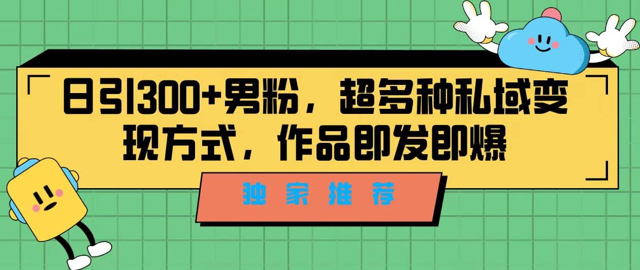 独家推荐！日引300+男粉，超多种私域变现方式，作品即发即报即刻搞钱-网创项目资源站-副业项目-创业项目-搞钱项目即刻搞钱