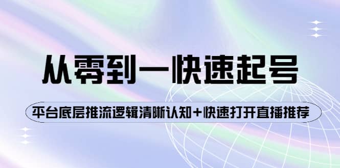 从零到一快速起号：平台底层推流逻辑清晰认知+快速打开直播推荐即刻搞钱-网创项目资源站-副业项目-创业项目-搞钱项目即刻搞钱