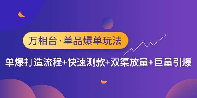 万相台·单品爆单玩法，单爆打造流程+快速测款+双渠放量+巨量引爆即刻搞钱-网创项目资源站-副业项目-创业项目-搞钱项目即刻搞钱