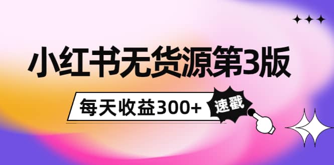 小红书无货源第3版，0投入起店，无脑图文精细化玩法即刻搞钱-网创项目资源站-副业项目-创业项目-搞钱项目即刻搞钱