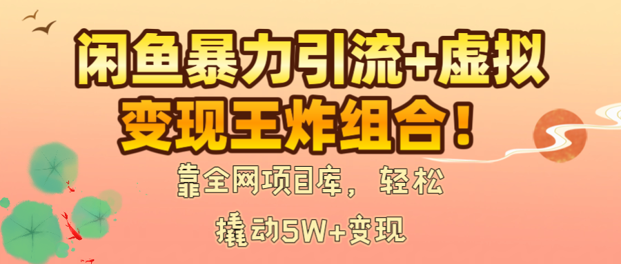 闲鱼暴力引流+虚拟变现王炸组合！靠全网项目库，轻松撬动5W+变现即刻搞钱-网创项目资源站-副业项目-创业项目-搞钱项目即刻搞钱