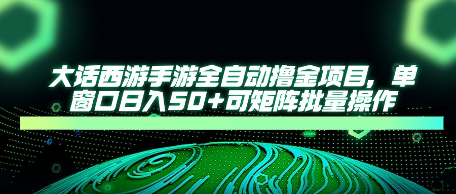 大话西游全自动撸金，单窗口日入50+可矩阵批量操作即刻搞钱-网创项目资源站-副业项目-创业项目-搞钱项目即刻搞钱