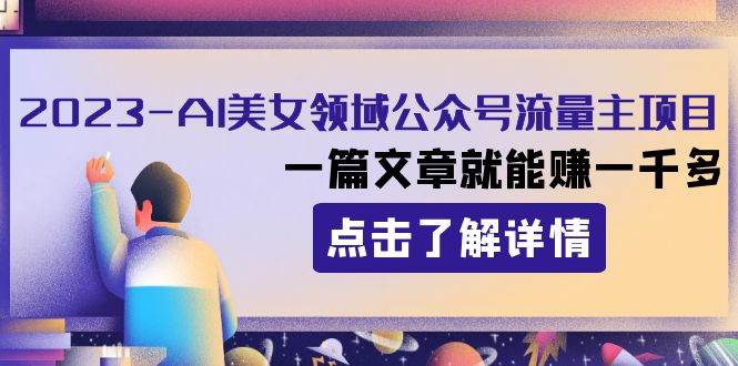 2023AI美女领域公众号流量主项目：一篇文章就能赚一千多即刻搞钱-网创项目资源站-副业项目-创业项目-搞钱项目即刻搞钱