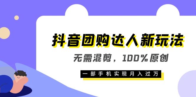 抖音团购达人新玩法，无需混剪，100%原创，一部手机实现月入过万即刻搞钱-网创项目资源站-副业项目-创业项目-搞钱项目即刻搞钱