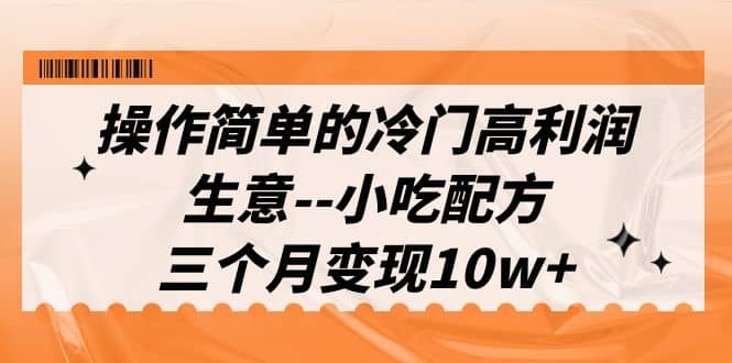 操作简单的冷门高利润生意–小吃配方，三个月变现10w+（教程+配方资料）即刻搞钱-网创项目资源站-副业项目-创业项目-搞钱项目即刻搞钱
