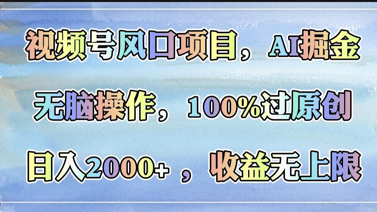 视频号风口项目，AI掘金，无脑操作，100%过原创，日入2000+，收益无上限即刻搞钱-网创项目资源站-副业项目-创业项目-搞钱项目即刻搞钱