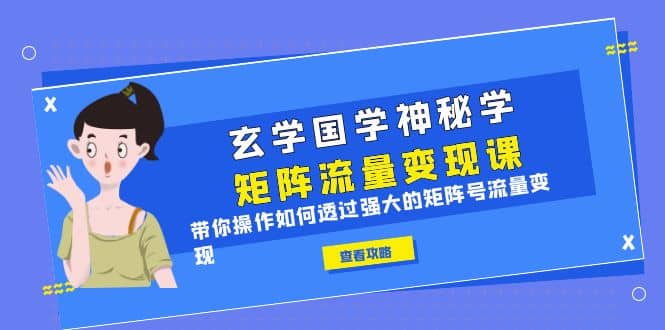 玄学国学神秘学矩阵·流量变现课，带你操作如何透过强大的矩阵号流量变现即刻搞钱-网创项目资源站-副业项目-创业项目-搞钱项目即刻搞钱