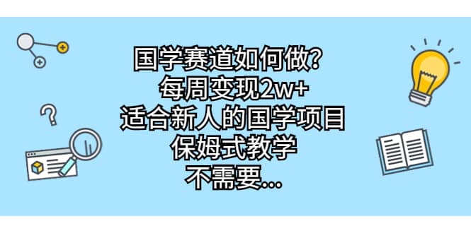 国学赛道如何做？每周变现2w+，适合新人的国学项目，保姆式教学即刻搞钱-网创项目资源站-副业项目-创业项目-搞钱项目即刻搞钱