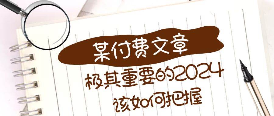 极其重要的2024该如何把握？【某公众号付费文章】即刻搞钱-网创项目资源站-副业项目-创业项目-搞钱项目即刻搞钱