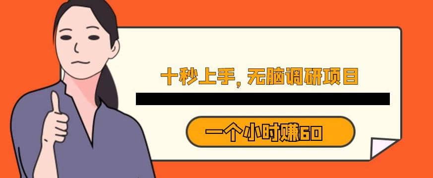 十秒钟上手，一个小时60元暴利无脑调研项目【揭秘】即刻搞钱-网创项目资源站-副业项目-创业项目-搞钱项目即刻搞钱