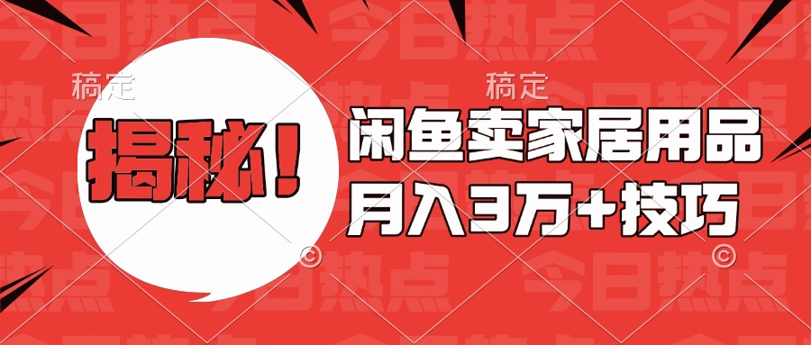 揭秘！闲鱼卖家居用品月入3w技巧即刻搞钱-网创项目资源站-副业项目-创业项目-搞钱项目即刻搞钱