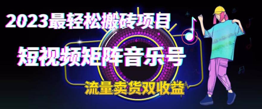 2023最轻松搬砖项目，短视频矩阵音乐号流量收益+卖货收益即刻搞钱-网创项目资源站-副业项目-创业项目-搞钱项目即刻搞钱