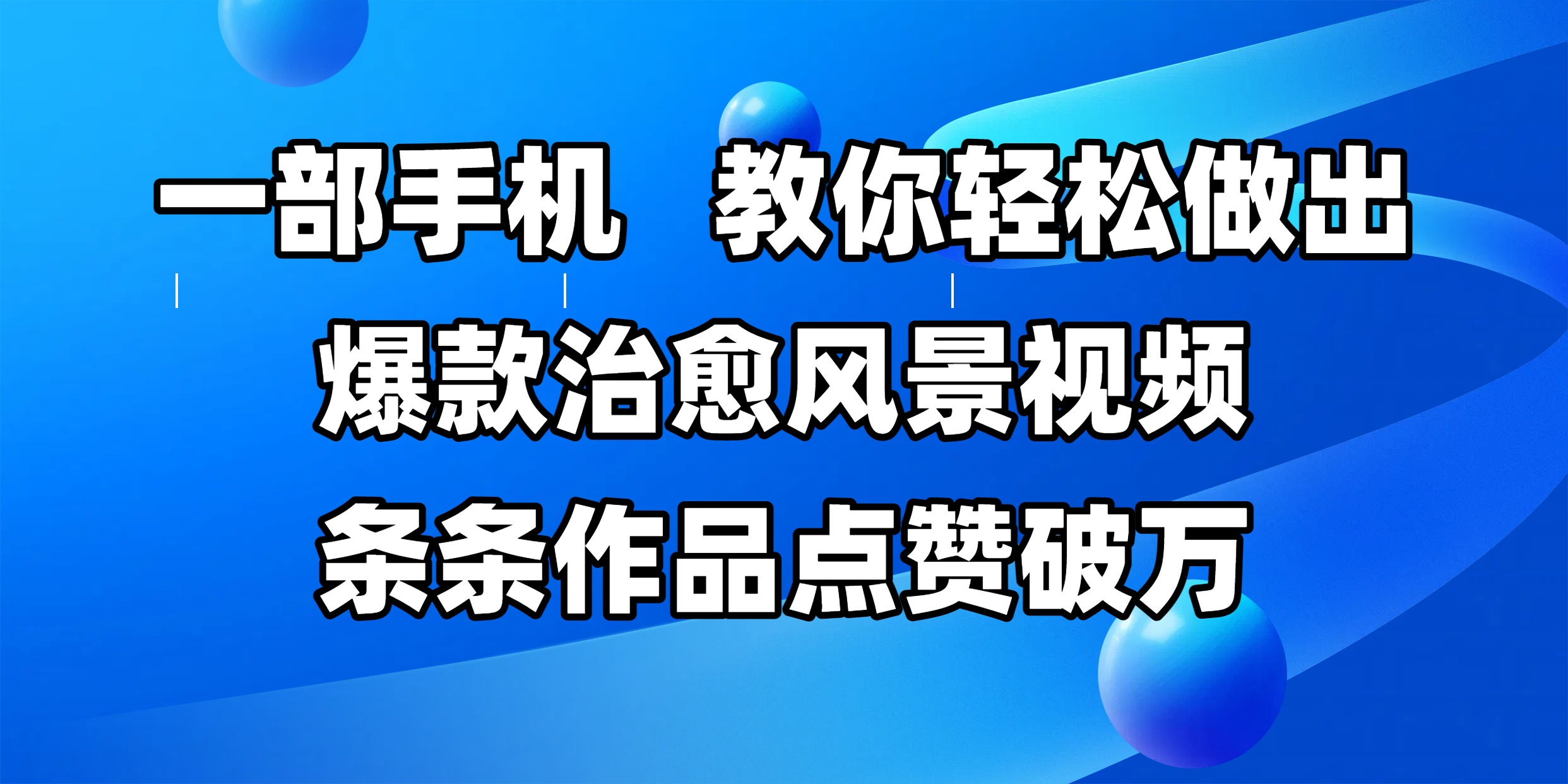 一部手机，教你轻松做出爆款治愈风景视频，条条作品点赞破万即刻搞钱-网创项目资源站-副业项目-创业项目-搞钱项目即刻搞钱