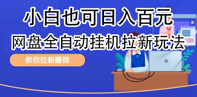 全自动发布文章视频，网盘矩阵拉新玩法，小白也可轻松日入100即刻搞钱-网创项目资源站-副业项目-创业项目-搞钱项目即刻搞钱
