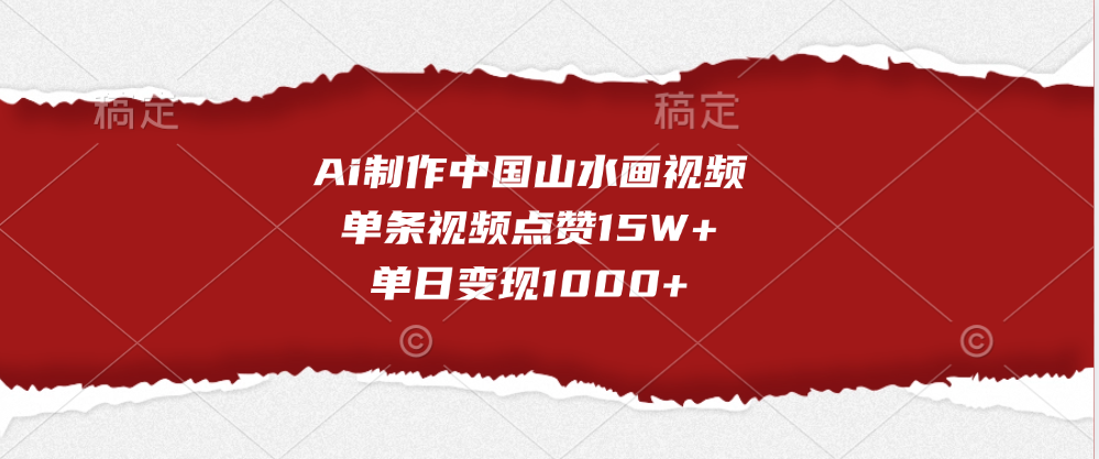 Ai制作中国山水画视频，单条视频点赞15W+，单日变现1000+即刻搞钱-网创项目资源站-副业项目-创业项目-搞钱项目即刻搞钱