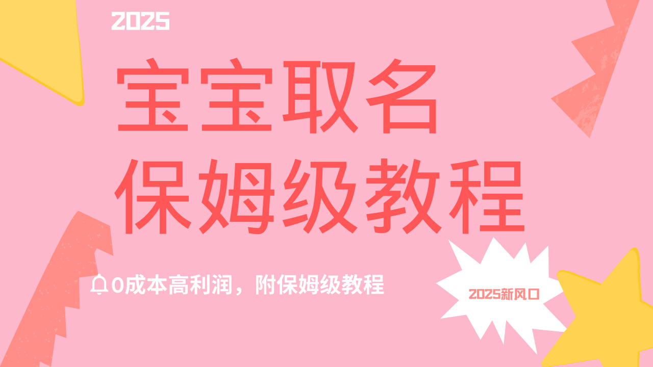 2025新风口项目宝宝取名，0成本高利润，附保姆级教程，月入过万不是梦即刻搞钱-网创项目资源站-副业项目-创业项目-搞钱项目即刻搞钱