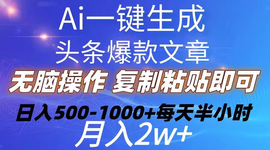 Ai一键生成头条爆款文章  复制粘贴即可简单易上手小白首选 日入500-1000+即刻搞钱-网创项目资源站-副业项目-创业项目-搞钱项目即刻搞钱