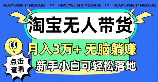 淘宝无人带货3.0高收益玩法，月入3万+，无脑躺赚，新手小白可落地实操即刻搞钱-网创项目资源站-副业项目-创业项目-搞钱项目即刻搞钱