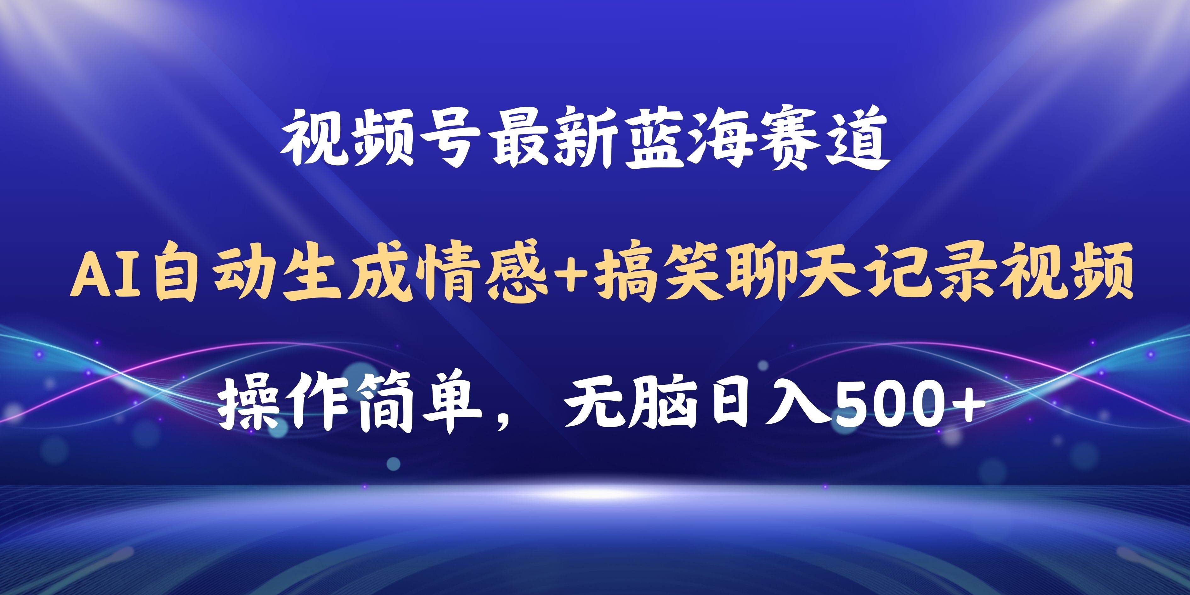 视频号AI自动生成情感搞笑聊天记录视频，操作简单，日入500+教程+软件即刻搞钱-网创项目资源站-副业项目-创业项目-搞钱项目即刻搞钱