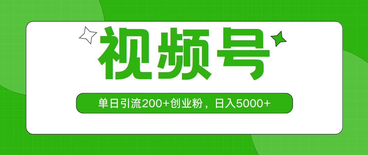 视频号，单日引流200+创业粉，日入5000+即刻搞钱-网创项目资源站-副业项目-创业项目-搞钱项目即刻搞钱