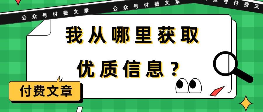 某付费文章《我从哪里获取优质信息？》即刻搞钱-网创项目资源站-副业项目-创业项目-搞钱项目即刻搞钱