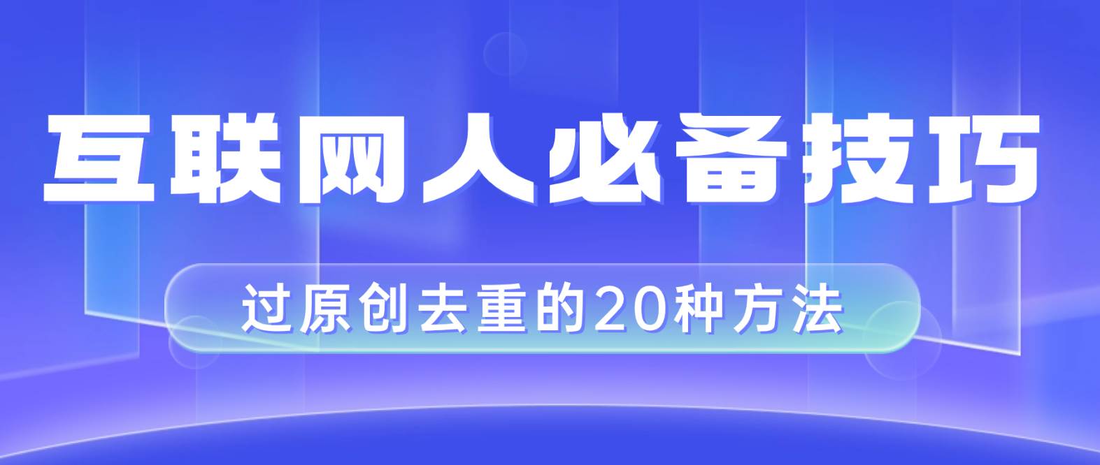 互联网人的必备技巧，剪映视频剪辑的20种去重方法，小白也能通过二创过原创即刻搞钱-网创项目资源站-副业项目-创业项目-搞钱项目即刻搞钱