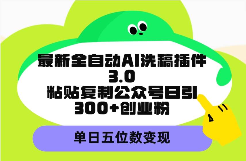 最新全自动AI洗稿插件3.0，粘贴复制公众号日引300+创业粉，单日五位数变现即刻搞钱-网创项目资源站-副业项目-创业项目-搞钱项目即刻搞钱