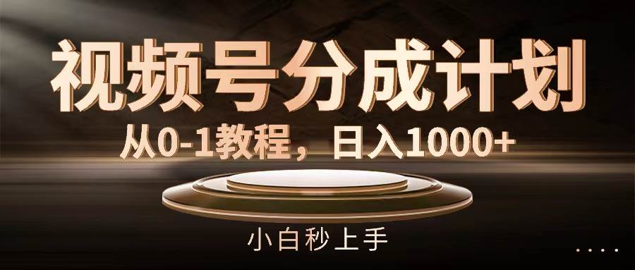 视频号分成计划，从0-1教程，日入1000+即刻搞钱-网创项目资源站-副业项目-创业项目-搞钱项目即刻搞钱