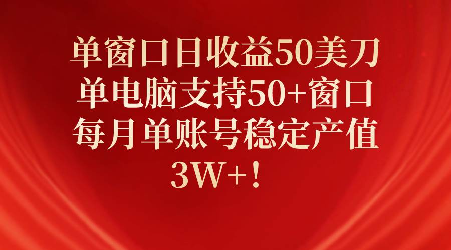 单窗口日收益50美刀，单电脑支持50+窗口，每月单账号稳定产值3W+！即刻搞钱-网创项目资源站-副业项目-创业项目-搞钱项目即刻搞钱