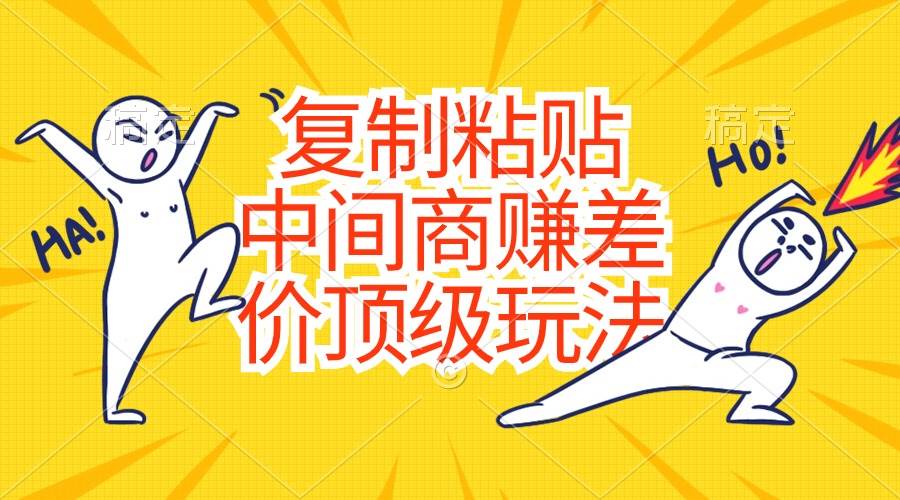 复制粘贴，中间商赚差价顶级玩法，零成本，硬通货即刻搞钱-网创项目资源站-副业项目-创业项目-搞钱项目即刻搞钱