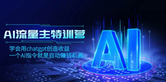 AI流量主训练营，学会用chatgpt创造收益，一个AI指令就是自动赚钱机器即刻搞钱-网创项目资源站-副业项目-创业项目-搞钱项目即刻搞钱