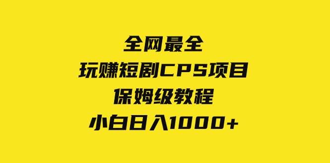 全网最全，玩赚短剧CPS项目保姆级教程，小白日入1000+即刻搞钱-网创项目资源站-副业项目-创业项目-搞钱项目即刻搞钱