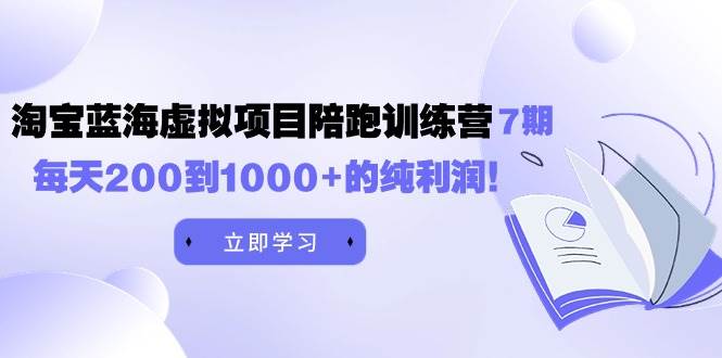 黄岛主《淘宝蓝海虚拟项目陪跑训练营7期》每天200到1000+的纯利润即刻搞钱-网创项目资源站-副业项目-创业项目-搞钱项目即刻搞钱