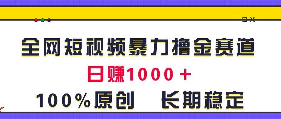 全网短视频暴力撸金赛道，日入1000＋！原创玩法，长期稳定即刻搞钱-网创项目资源站-副业项目-创业项目-搞钱项目即刻搞钱