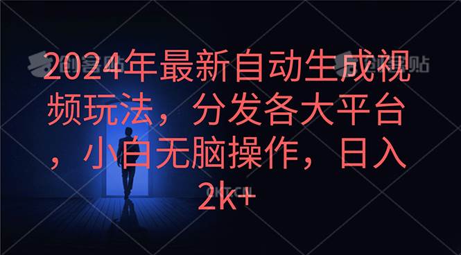 2024年最新自动生成视频玩法，分发各大平台，小白无脑操作，日入2k+即刻搞钱-网创项目资源站-副业项目-创业项目-搞钱项目即刻搞钱