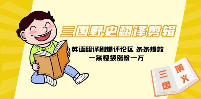 三国野史翻译剪辑 英语翻译刷爆评论区 条条爆款一条视频涨粉1w+附888G素材即刻搞钱-网创项目资源站-副业项目-创业项目-搞钱项目即刻搞钱
