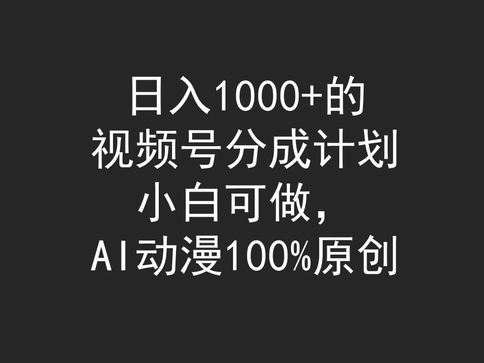 日入1000+的视频号分成计划，小白可做，AI动漫100%原创即刻搞钱-网创项目资源站-副业项目-创业项目-搞钱项目即刻搞钱