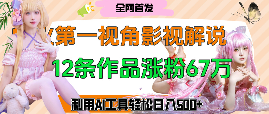 爆火第一人称视角影视解说，12条作品涨粉67万，巧用AI工具，轻松日入500+即刻搞钱-网创项目资源站-副业项目-创业项目-搞钱项目即刻搞钱