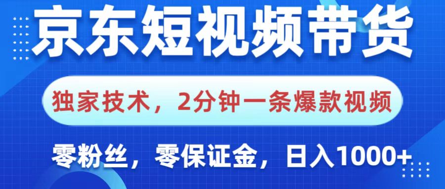 京东短视频带货，独家技术，2分钟一条爆款视频，0粉丝，0保证金，操作简单，，日入1000+即刻搞钱-网创项目资源站-副业项目-创业项目-搞钱项目即刻搞钱