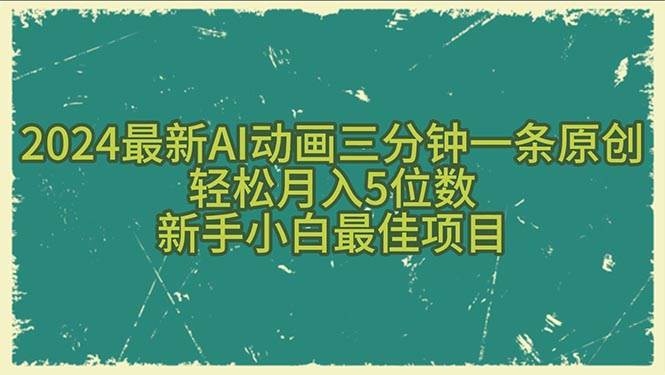 2024最新AI动画三分钟一条原创，轻松月入5位数，新手小白最佳项目即刻搞钱-网创项目资源站-副业项目-创业项目-搞钱项目即刻搞钱
