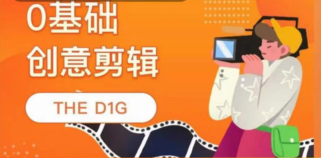 THE D1G零基础创意剪辑课，第一馆创意剪辑实操课-49节完整版即刻搞钱-网创项目资源站-副业项目-创业项目-搞钱项目即刻搞钱