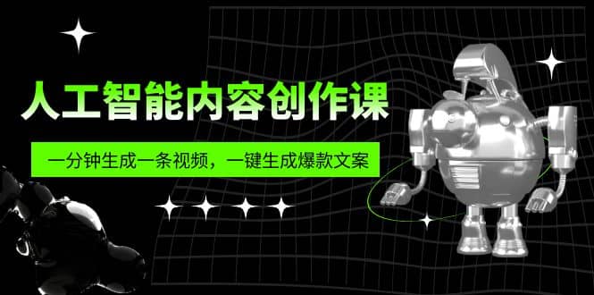 人工智能内容创作课：帮你一分钟生成一条视频，一键生成爆款文案（7节课）即刻搞钱-网创项目资源站-副业项目-创业项目-搞钱项目即刻搞钱