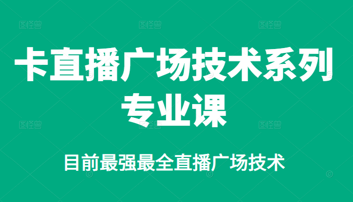 卡直播广场技术系列专业课，目前最强最全直播广场技术即刻搞钱-网创项目资源站-副业项目-创业项目-搞钱项目即刻搞钱