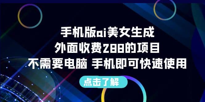 手机版ai美女生成-外面收费288的项目，不需要电脑，手机即可快速使用即刻搞钱-网创项目资源站-副业项目-创业项目-搞钱项目即刻搞钱