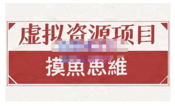 摸鱼思维·虚拟资源掘金课，虚拟资源的全套玩法 价值1880元即刻搞钱-网创项目资源站-副业项目-创业项目-搞钱项目即刻搞钱