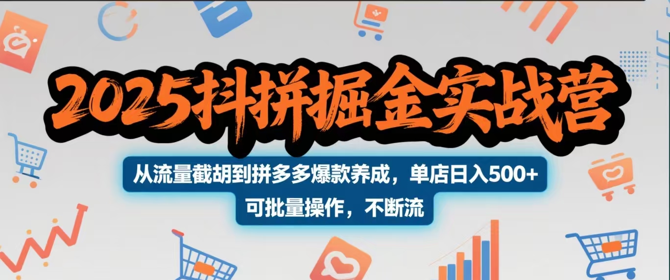 2025抖拼掘金实战营，从流量截胡到拼多多爆款养成，单店日入500+ 可批量操作，不断流即刻搞钱-网创项目资源站-副业项目-创业项目-搞钱项目即刻搞钱