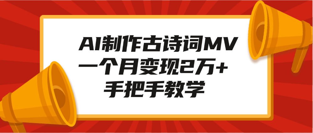 AI制作古诗词MV，一个月变现2万+，手把手教学即刻搞钱-网创项目资源站-副业项目-创业项目-搞钱项目即刻搞钱