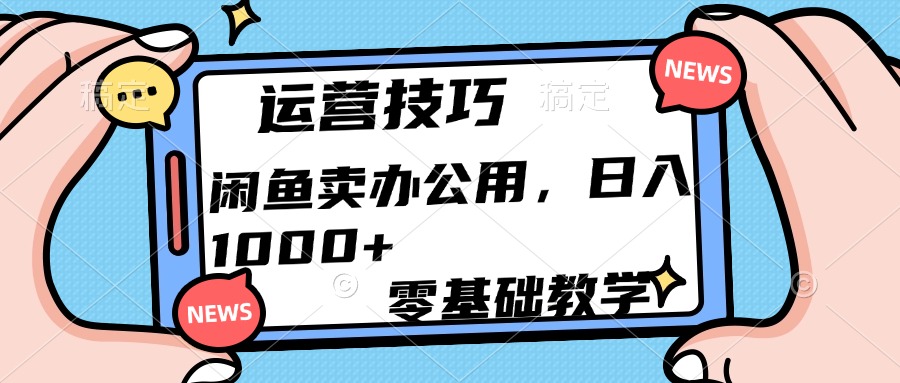 运营技巧！闲鱼卖办公用品日入1000+即刻搞钱-网创项目资源站-副业项目-创业项目-搞钱项目即刻搞钱