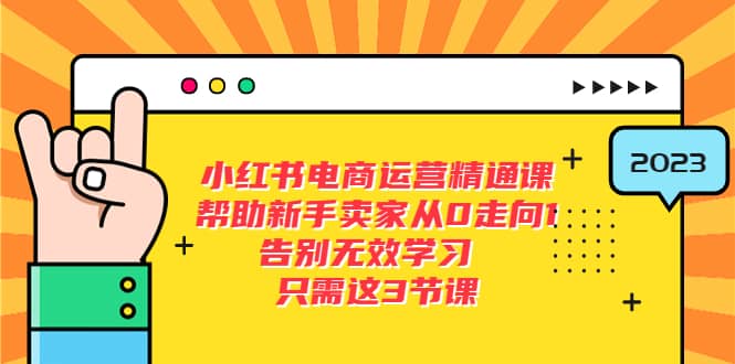 小红书电商·运营精通课，帮助新手卖家从0走向1 告别无效学习（7节视频课）即刻搞钱-网创项目资源站-副业项目-创业项目-搞钱项目即刻搞钱