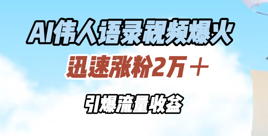 AI伟人语录视频爆火，迅速涨粉2万＋，引爆流量收益即刻搞钱-网创项目资源站-副业项目-创业项目-搞钱项目即刻搞钱
